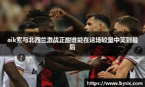 aik索与北西兰激战正酣谁能在这场较量中笑到最后