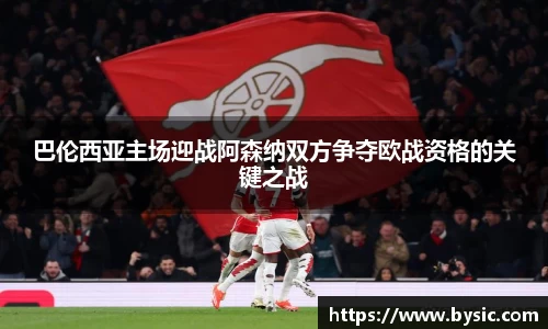 巴伦西亚主场迎战阿森纳双方争夺欧战资格的关键之战