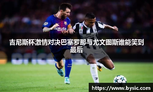吉尼斯杯激情对决巴塞罗那与尤文图斯谁能笑到最后