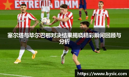 塞尔塔与毕尔巴鄂对决结果揭晓精彩瞬间回顾与分析
