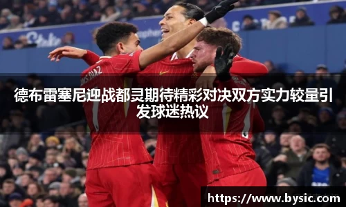 德布雷塞尼迎战都灵期待精彩对决双方实力较量引发球迷热议