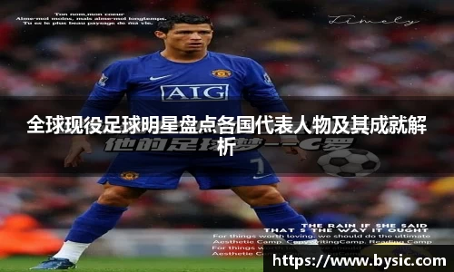 全球现役足球明星盘点各国代表人物及其成就解析