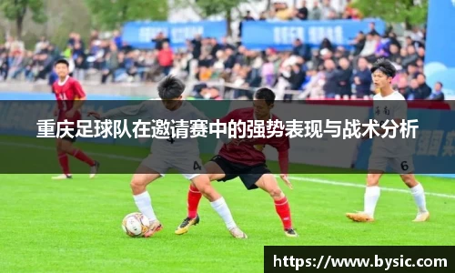 重庆足球队在邀请赛中的强势表现与战术分析