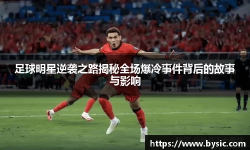 足球明星逆袭之路揭秘全场爆冷事件背后的故事与影响
