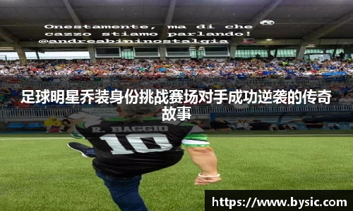 足球明星乔装身份挑战赛场对手成功逆袭的传奇故事