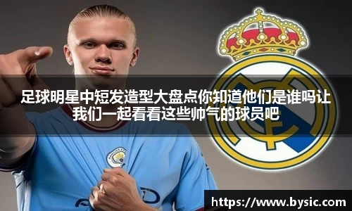 足球明星中短发造型大盘点你知道他们是谁吗让我们一起看看这些帅气的球员吧
