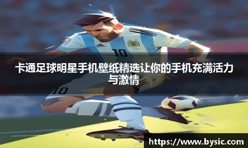 卡通足球明星手机壁纸精选让你的手机充满活力与激情