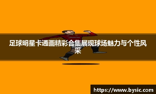 足球明星卡通画精彩合集展现球场魅力与个性风采
