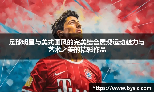 足球明星与美式画风的完美结合展现运动魅力与艺术之美的精彩作品