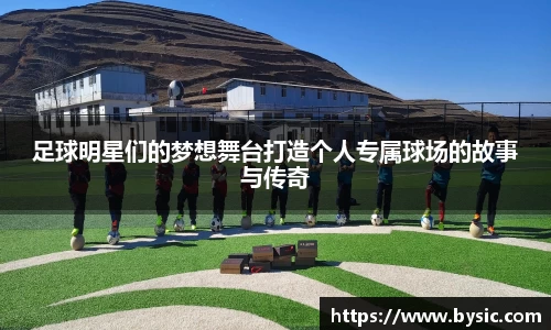 足球明星们的梦想舞台打造个人专属球场的故事与传奇